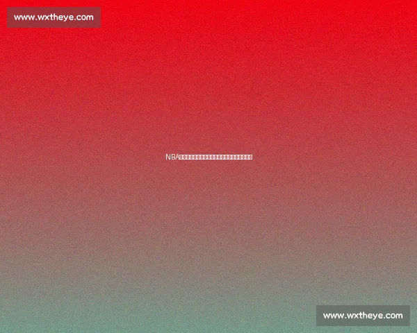 NBA最新比分直播推荐全攻略让你即时掌握赛场动态